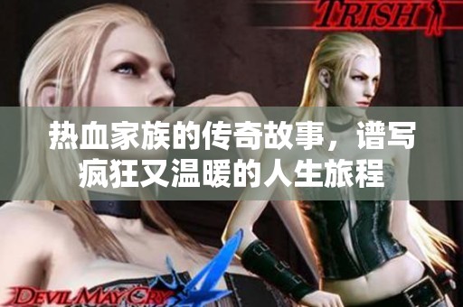 热血家族的传奇故事，谱写疯狂又温暖的人生旅程