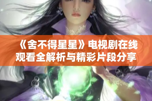 《舍不得星星》电视剧在线观看全解析与精彩片段分享