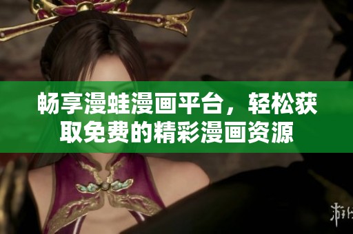 畅享漫蛙漫画平台，轻松获取免费的精彩漫画资源