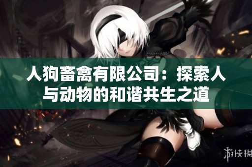 人狗畜禽有限公司：探索人与动物的和谐共生之道