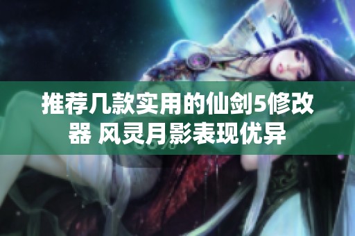 推荐几款实用的仙剑5修改器 风灵月影表现优异