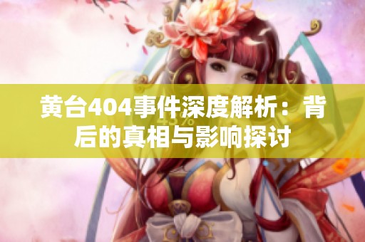 黄台404事件深度解析：背后的真相与影响探讨