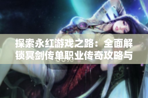 探索永红游戏之路：全面解锁冥剑传单职业传奇攻略与战斗技巧