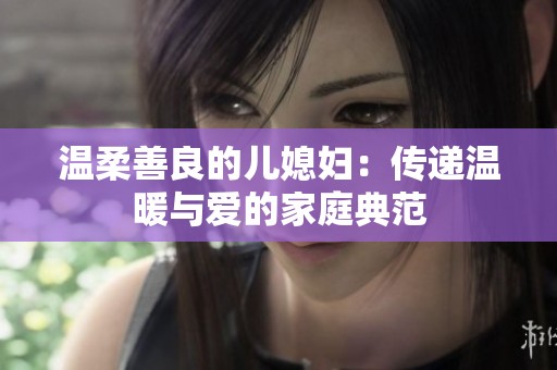 温柔善良的儿媳妇：传递温暖与爱的家庭典范