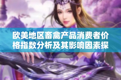 欧美地区畜禽产品消费者价格指数分析及其影响因素探讨