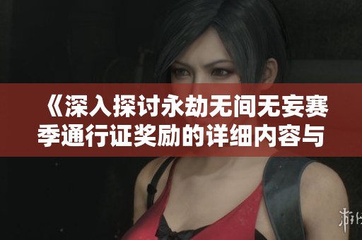 《深入探讨永劫无间无妄赛季通行证奖励的详细内容与解析》