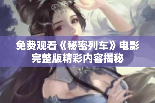 免费观看《秘密列车》电影完整版精彩内容揭秘