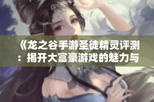 《龙之谷手游圣徒精灵评测：揭开大富豪游戏的魅力与挑战》