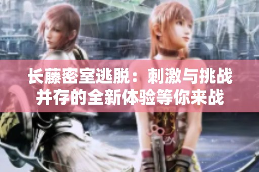 长藤密室逃脱：刺激与挑战并存的全新体验等你来战