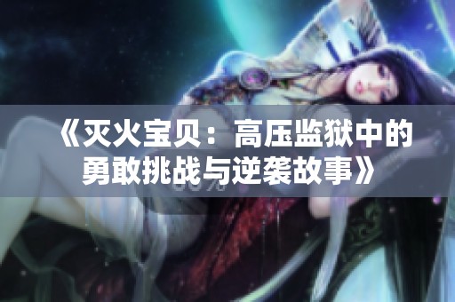 《灭火宝贝：高压监狱中的勇敢挑战与逆袭故事》