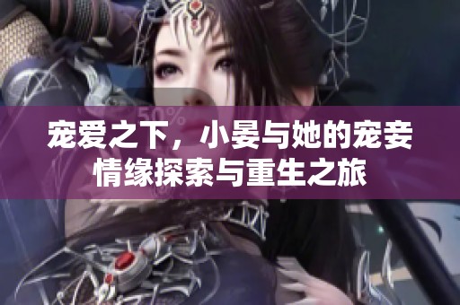 宠爱之下，小晏与她的宠妾情缘探索与重生之旅