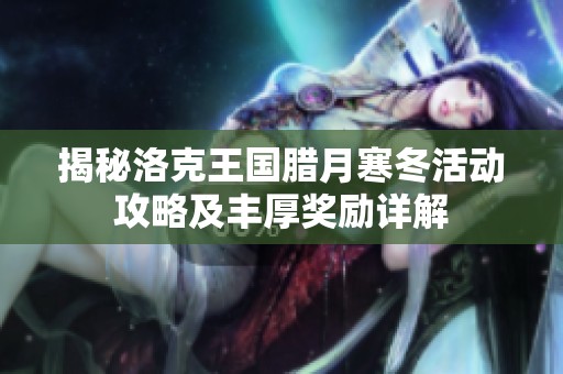 揭秘洛克王国腊月寒冬活动攻略及丰厚奖励详解