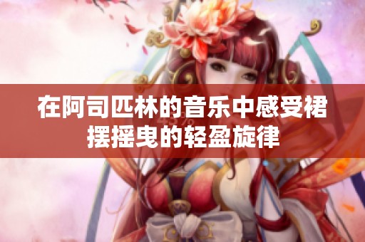 在阿司匹林的音乐中感受裙摆摇曳的轻盈旋律