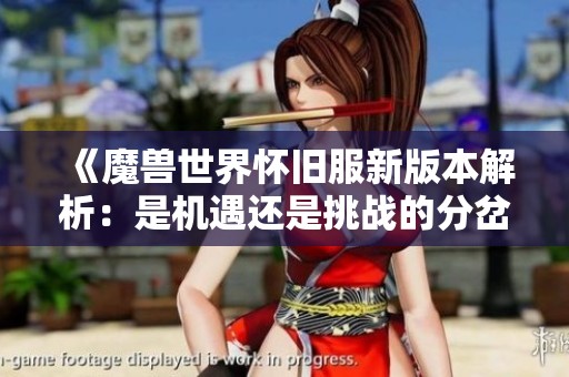 《魔兽世界怀旧服新版本解析：是机遇还是挑战的分岔口》