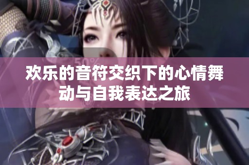欢乐的音符交织下的心情舞动与自我表达之旅