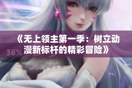 《无上领主第一季：树立动漫新标杆的精彩冒险》