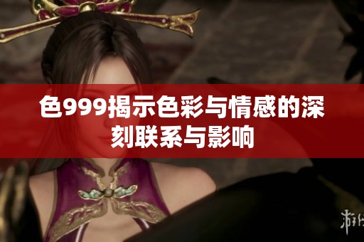 色999揭示色彩与情感的深刻联系与影响