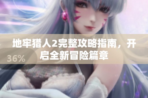 地牢猎人2完整攻略指南，开启全新冒险篇章