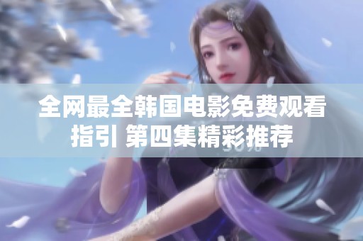 全网最全韩国电影免费观看指引 第四集精彩推荐