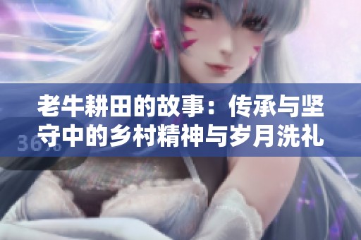 老牛耕田的故事：传承与坚守中的乡村精神与岁月洗礼