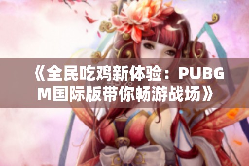 《全民吃鸡新体验：PUBGM国际版带你畅游战场》