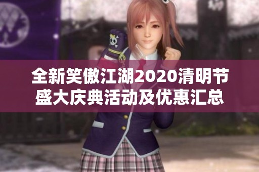 全新笑傲江湖2020清明节盛大庆典活动及优惠汇总