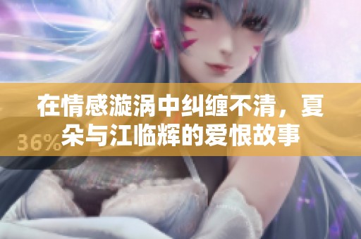 在情感漩涡中纠缠不清，夏朵与江临辉的爱恨故事