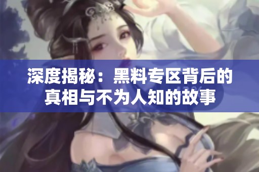 深度揭秘：黑料专区背后的真相与不为人知的故事