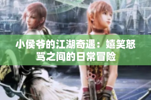 小侯爷的江湖奇遇：嬉笑怒骂之间的日常冒险