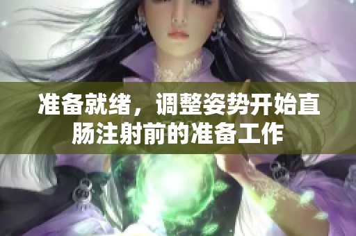 准备就绪，调整姿势开始直肠注射前的准备工作