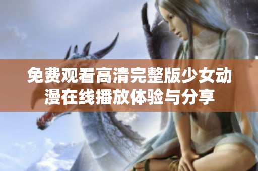 免费观看高清完整版少女动漫在线播放体验与分享