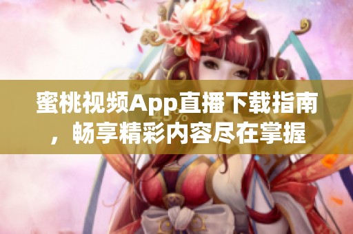 蜜桃视频App直播下载指南，畅享精彩内容尽在掌握