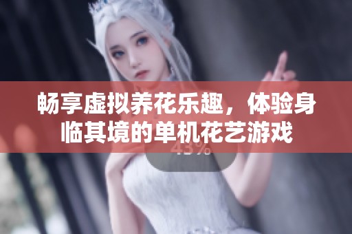 畅享虚拟养花乐趣，体验身临其境的单机花艺游戏
