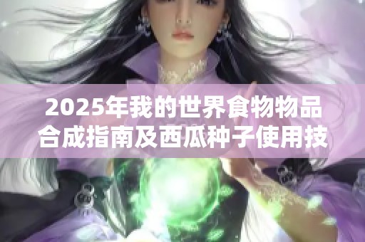 2025年我的世界食物物品合成指南及西瓜种子使用技巧解析