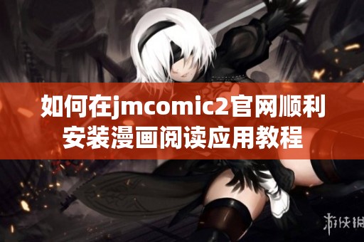 如何在jmcomic2官网顺利安装漫画阅读应用教程