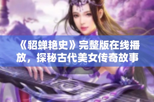 《貂蝉艳史》完整版在线播放，探秘古代美女传奇故事