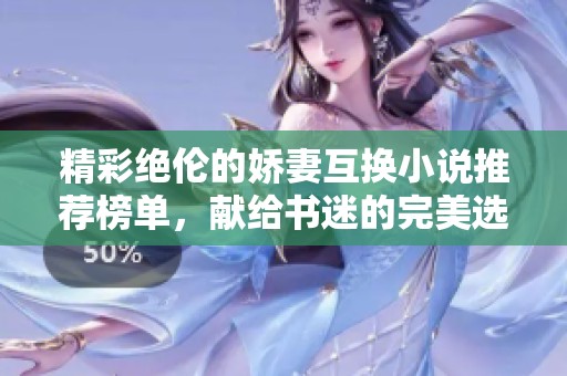 精彩绝伦的娇妻互换小说推荐榜单，献给书迷的完美选择