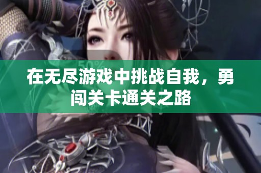 在无尽游戏中挑战自我，勇闯关卡通关之路