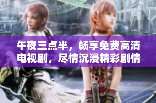 午夜三点半，畅享免费高清电视剧，尽情沉浸精彩剧情