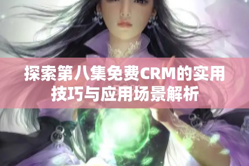 探索第八集免费CRM的实用技巧与应用场景解析