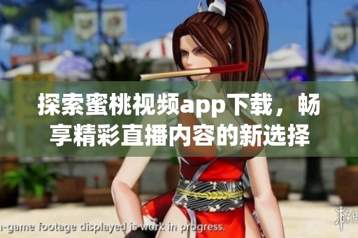 探索蜜桃视频app下载，畅享精彩直播内容的新选择