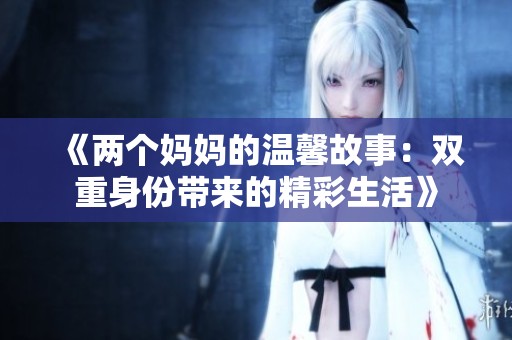 《两个妈妈的温馨故事：双重身份带来的精彩生活》