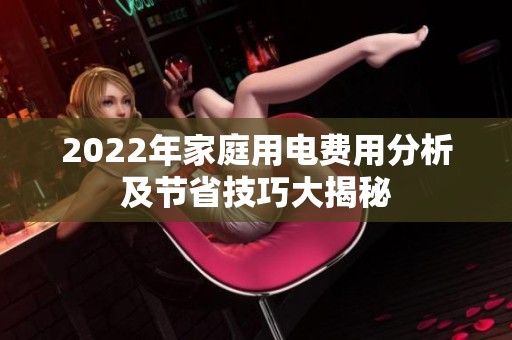 2022年家庭用电费用分析及节省技巧大揭秘