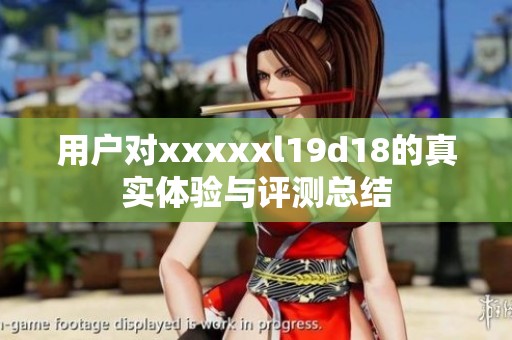 用户对xxxxxl19d18的真实体验与评测总结