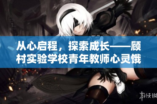 从心启程，探索成长——顾村实验学校青年教师心灵饿动活动纪实