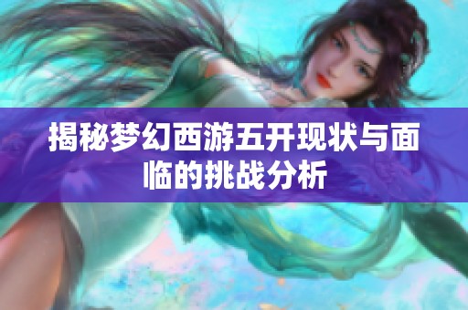 揭秘梦幻西游五开现状与面临的挑战分析