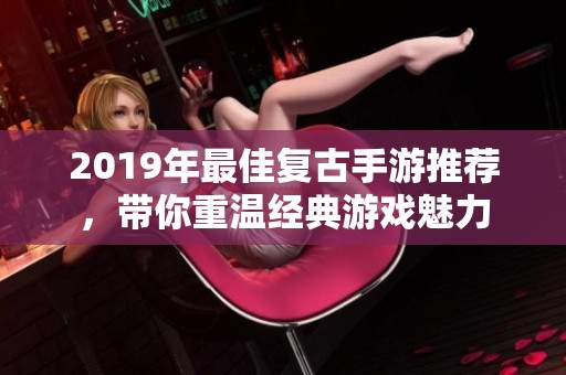 2019年最佳复古手游推荐，带你重温经典游戏魅力