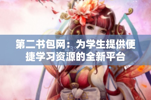第二书包网：为学生提供便捷学习资源的全新平台