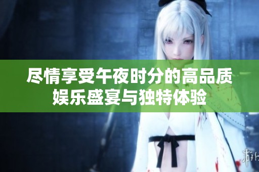 尽情享受午夜时分的高品质娱乐盛宴与独特体验