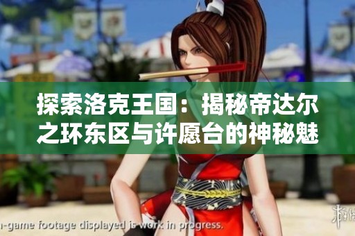 探索洛克王国：揭秘帝达尔之环东区与许愿台的神秘魅力